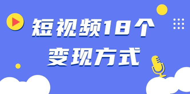 （1893期）短视频18个变现方式：星图指派广告、商铺橱窗、视频带货、直播带货等插图