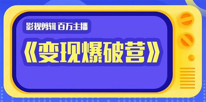 （1445期）影视剪辑 百万主播《变现爆破营》揭秘影视号6大维度，边学边变现插图