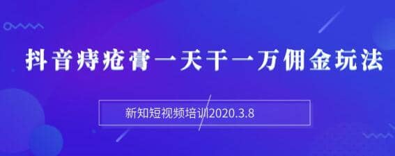 （1168期）新知短视频培训2020.3.8抖音痔疮膏一天干一万佣金玩法分享（视频+文档）插图1