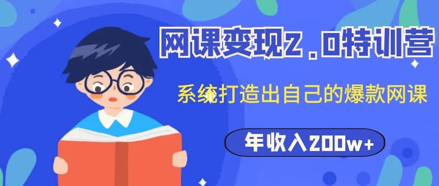 （1122期）网课变现2.0特训营，系统打造出自己的爆款网课，年收入200w+（价值2980元）插图1