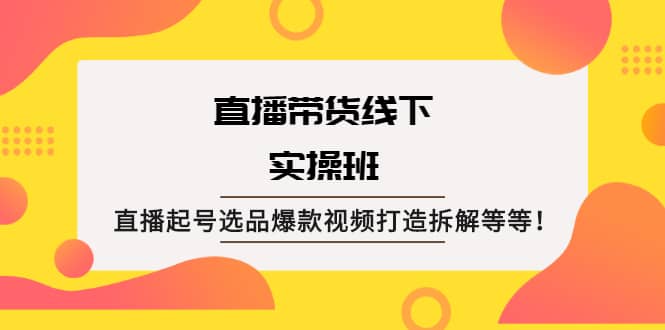 （2058期）直播带货线下实操班：直播起号选品爆款视频打造拆解等等！插图