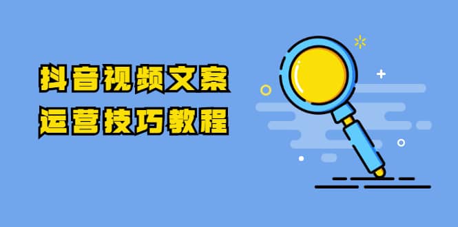 （1758期）抖音视频文案运营技巧教程：注册-养号-发作品-涨粉方法（10节视频课）插图