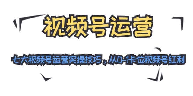 视频号运营：七大视频号运营实操技巧，从0-1卡位视频号红利(无水印)插图