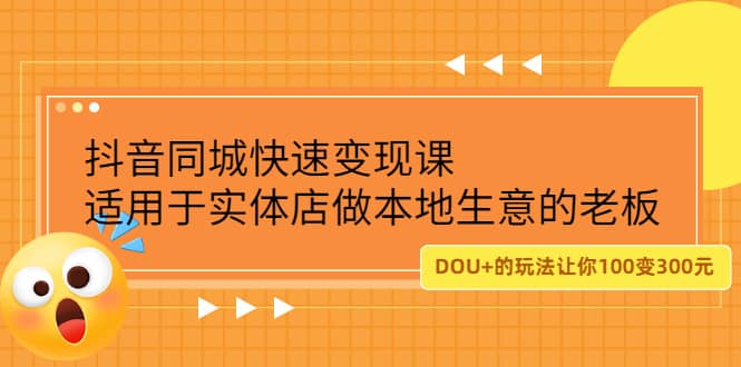 （2219期）抖音同城快速变现课，适用于实体店做本地生意的老板，100变成300元插图