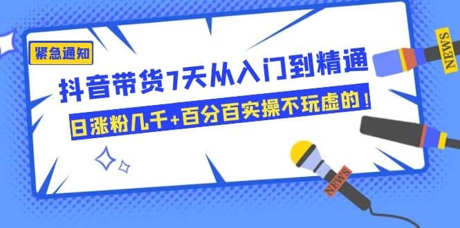 （1084期）抖音带货7天从入门到精通，日涨粉几千+百分百实操不玩虚的！插图1