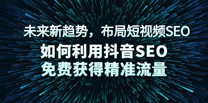 （2043期）未来新趋势，布局短视频SEO，如何利用抖音SEO免费获得精准流量（3节课）插图