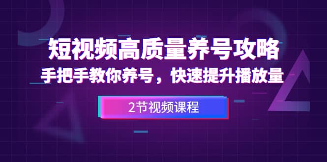 （1329期）短视频高质量养号攻略：手把手教你养号，快速提升播放量（2节视频课）插图