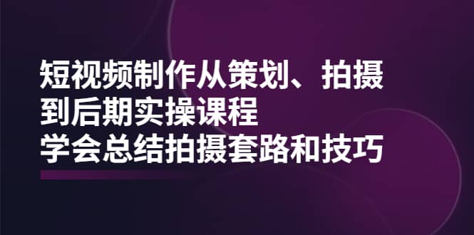 （2005期）短视频制作从策划、拍摄、到后期实操课程，学会总结拍摄套路和技巧插图