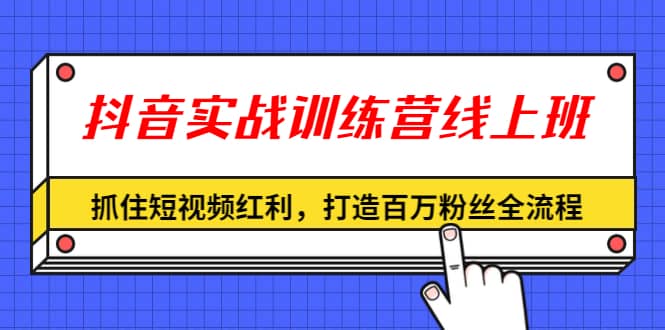 （1309期）抖音实战训练营线上班，抓住短视频红利，打造百万粉丝全流程（无水印）插图