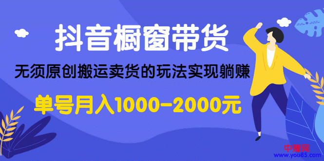 （986期）抖音橱窗带货，无须原创搬运卖货的玩法实现躺赚 单号月入1000-2000元插图1