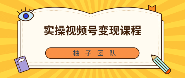 柚子团队内部课程：实操视频号变现课程，助你2021抓住赚钱风口【视频课程】插图