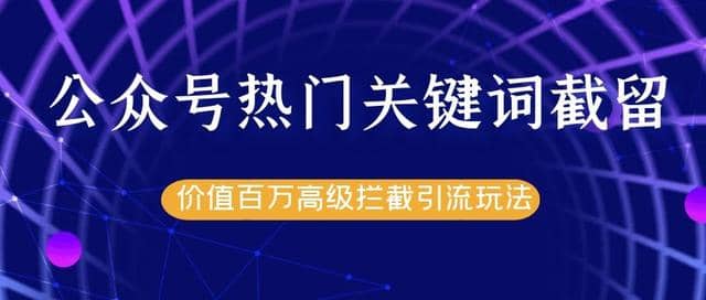 公众号热门关键词截流精准引流实战课程，价值百万高级拦截引流玩法插图