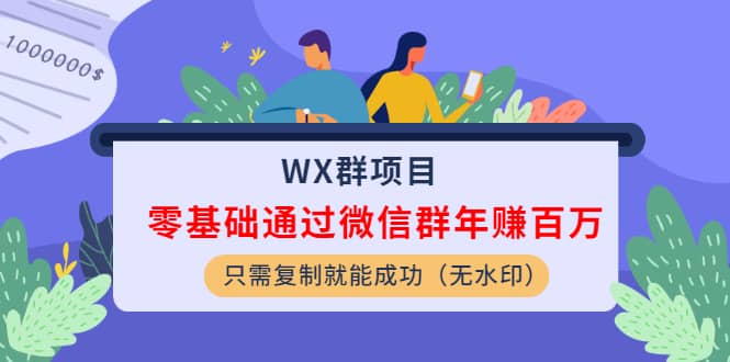 （1201期）WX群项目：零基础通过微信群年赚百万，只需复制就能成功（无水印）插图1