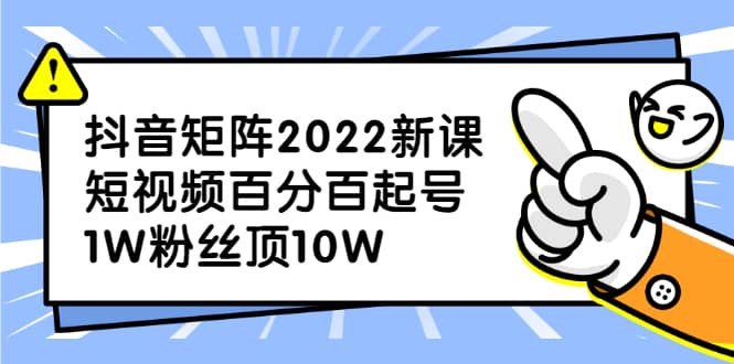 （2319期）抖音矩阵2022新课：短视频百分百起号，1W粉丝顶10W插图