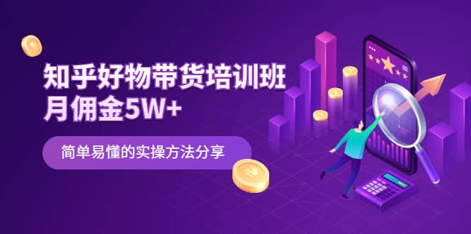 （2068期）知乎好物带货培训班：月佣金5W+简单易懂的实操方法分享插图