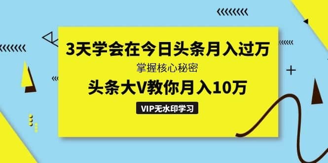 （1291期）3天学会在今日头条月入过万，掌握核心秘密，头条大V教你月入10万（无水印）插图1