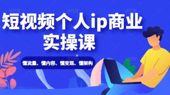 短视频个人IP商业实操课：懂流量、懂内容、懂变现、懂架构（价值999元）插图