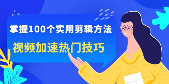 （2288期）掌握100个实用剪辑方法，视频加速热门技巧，关于短视频的一切实用教程插图