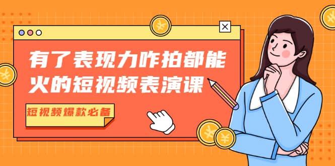 （1766期）有了表现力咋拍都能火的短视频表演课，短视频爆款必备价值1390元插图