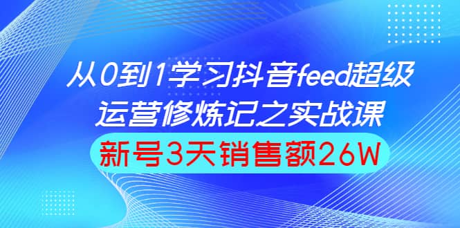 （1519期）从0到1学习抖音feed超级运营修炼记之实战课：新号3天销售额26W插图