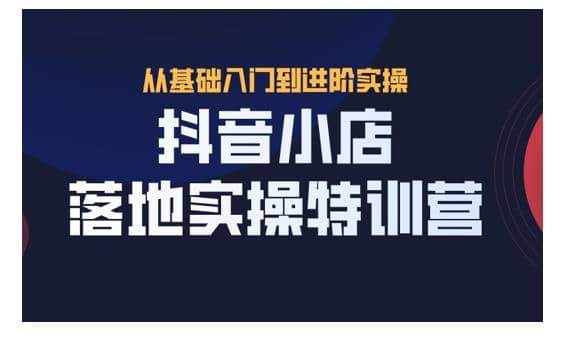 抖名星·抖音小店落地实操特训营，从开店到选品，猜你喜欢、店群、无货源都在这里插图