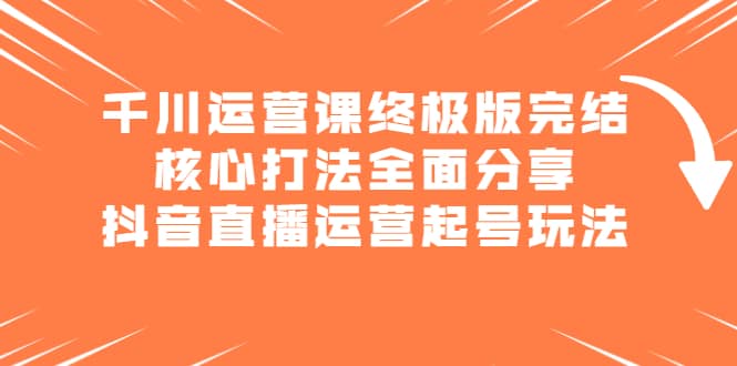 （2151期）千川运营课终极版完结：核心打法全面分享，抖音直播运营起号玩法插图