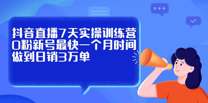 （2160期）抖音直播7天实操训练营，0粉新号zui快一个月时间做到日销3万单插图