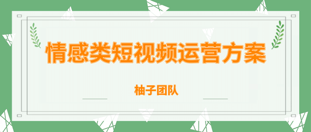 柚子团队内部课程：情感类短视频赚钱攻略，运营逻辑及变现方式插图