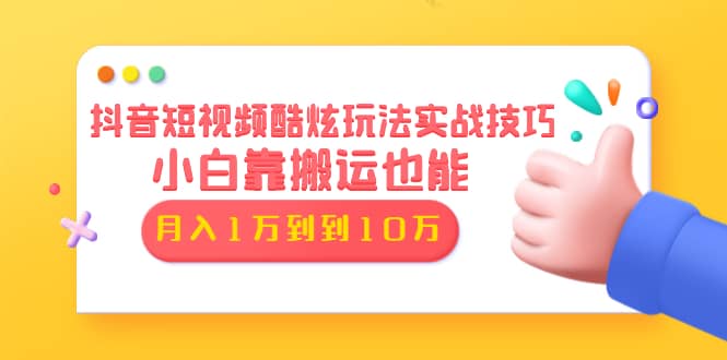 （1327期）抖音短视频酷炫玩法实战技巧：小白靠搬运也能月入1万到10万(6节视频无水印)插图