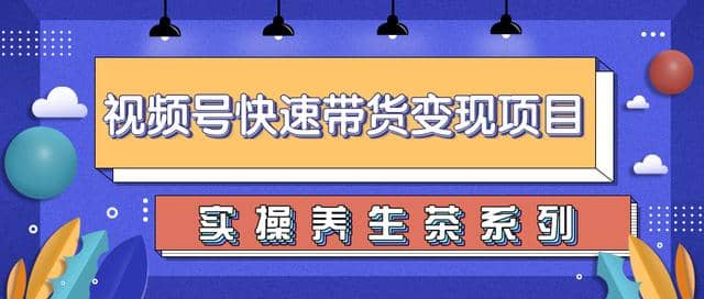 柚子视频号带货实操变现项目，零基础操作养生茶月入10000+【视频教程】插图