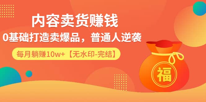 （1336期）内容卖货赚钱：0基础打造卖爆品，普通人逆袭，每月躺赚10w+【完结-附素材】插图