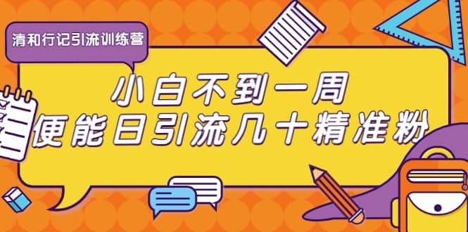 （1733期）清和行记引流训练营：小白不到一周便能日引流几十精准粉插图