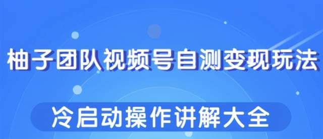 柚子团队视频号自测变现玩法，冷启动操作讲解大全！插图