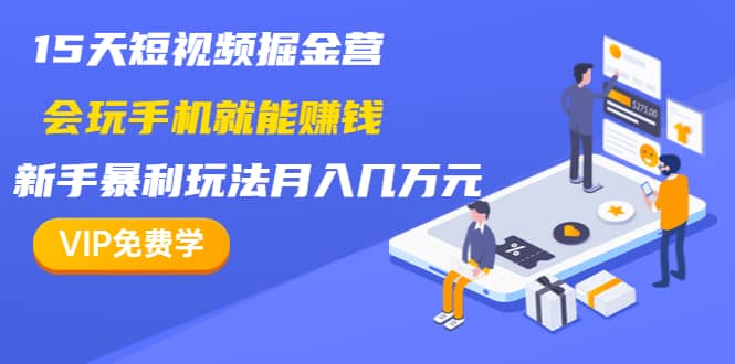 （1355期）15天短视频掘金营：会玩手机就能赚钱，新手暴利玩法月入几万元（15节课）插图1