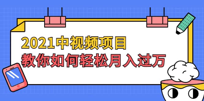 （1999期）2021中视频项目，教你如何轻松月入过万，只讲核心，只讲实操，不讲废话插图