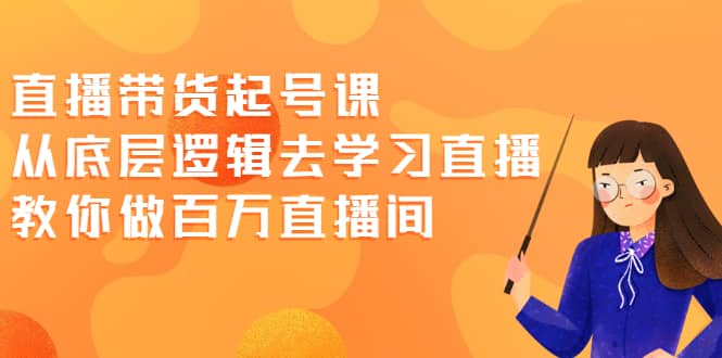 （2008期）直播带货起号课，从底层逻辑去学习直播 教你做百万直播间插图