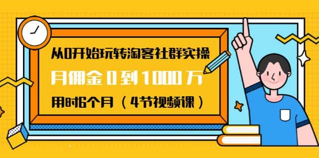 从0开始玩转淘客社群实操：月佣金0到1000万用时6个月（4节视频课）插图