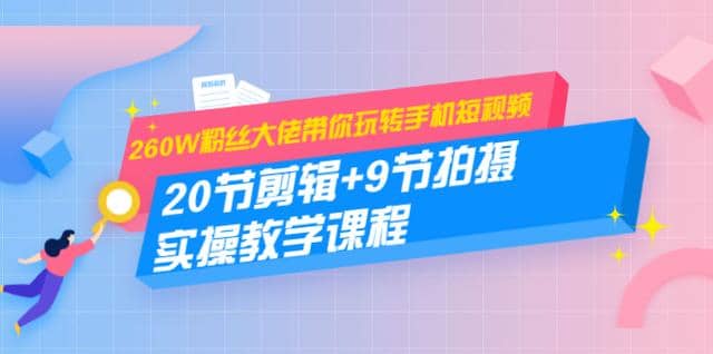 260W粉丝大佬带你玩转手机短视频：20节剪辑+9节拍摄实操教学课程插图