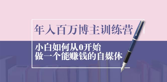 （2013期）年入百万博主训练营：小白如何从0开始做一个能赚钱的自媒体插图