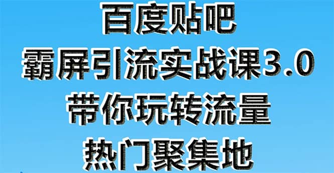 （1579期）百度贴吧霸屏引流实战课3.0：带你玩转流量热门聚集地 市面上zui新zui全玩法插图