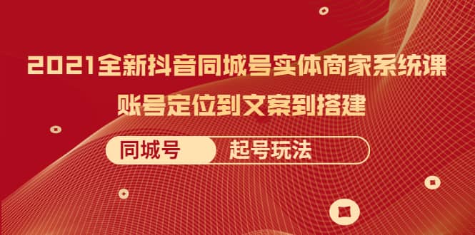 （2057期）2021全新抖音同城号实体商家系统课，账号定位到文案到搭建 同城号起号玩法插图