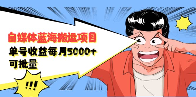 （2091期）自媒体蓝海搬运项目：单号收益每月基本都可以达到5000+，可批量插图