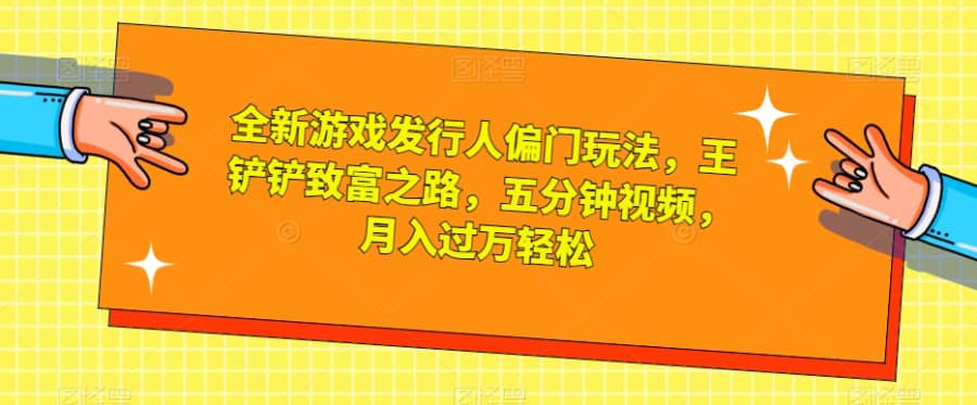 全新游戏发行人偏门玩法，王铲铲致富之路，五分钟视频，月入过万轻松【揭秘】插图