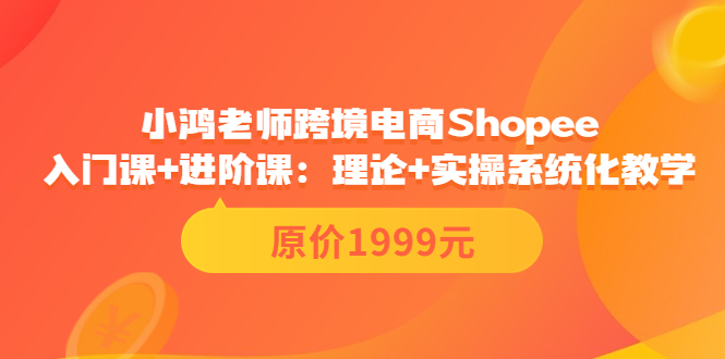 （3482期）跨境电商Shopee入门课+进阶课：理论+实操系统化教学（原价1999）插图