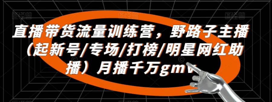 直播带货流量训练营，​野路子主播（起新号/专场/打榜/明星网红助播）月播千万gmv插图