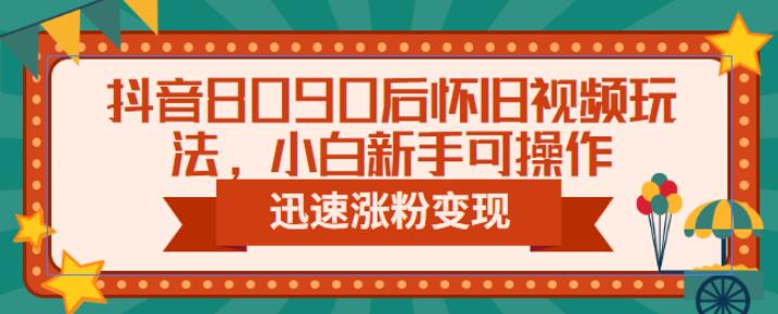 抖音8090后怀旧视频玩法，小白新手可操作，迅速涨粉变现（教程+素材）【揭秘】插图