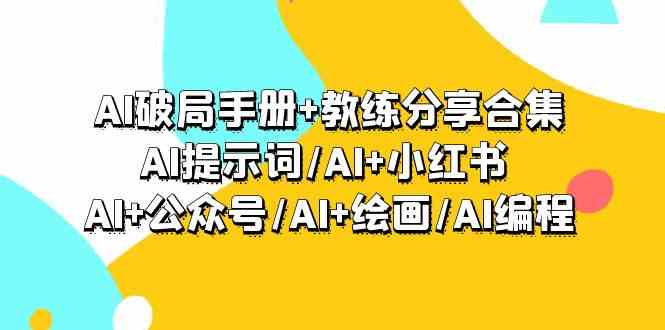 （9351期）AI破局手册+教练分享合集：AI提示词/AI+小红书 /AI+公众号/AI+绘画/AI编程插图