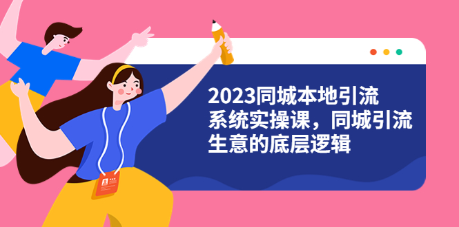 （6126期）2023同城本地引流系统实操课，同城引流生意的底层逻辑（31节视频课）插图