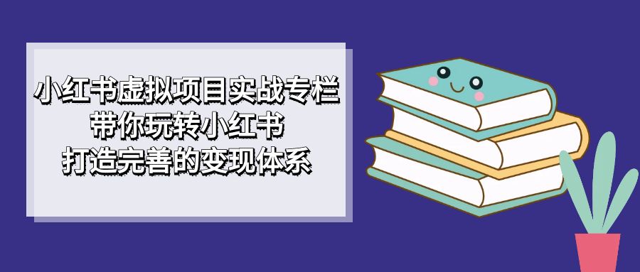 （7252期）小红书虚拟项目实战专栏，带你玩转小红书，打造完善的变现体系插图