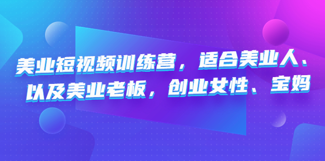 （4642期）美业短视频训练营，适合美业人、以及美业老板，创业女性、宝妈插图